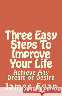 Three Easy Steps To Improve Your Life: Achieve Any Dream or Desire Egan, James 9781497570054 Createspace - książka