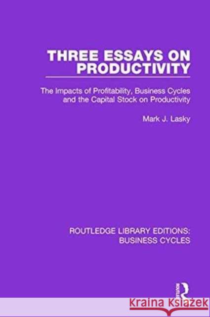 Three Essays on Productivity (Rle: Business Cycles): The Impacts of Profitability, Business Cycles and the Capital Stock on Productivity Mark J. Lasky 9781138886285 Routledge - książka