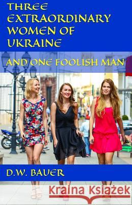 Three Extraordinary Women of Ukraine and One Foolish Man D. W. Bauer Kristine Gig 9781522939887 Createspace Independent Publishing Platform - książka