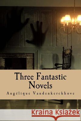 Three Fantastic Novels Angelique Vandenkerckhove 9781546583790 Createspace Independent Publishing Platform - książka