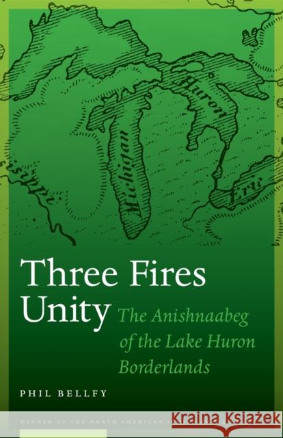 Three Fires Unity: The Anishnaabeg of the Lake Huron Borderlands Phil Bellfy 9781496216618 University of Nebraska Press - książka