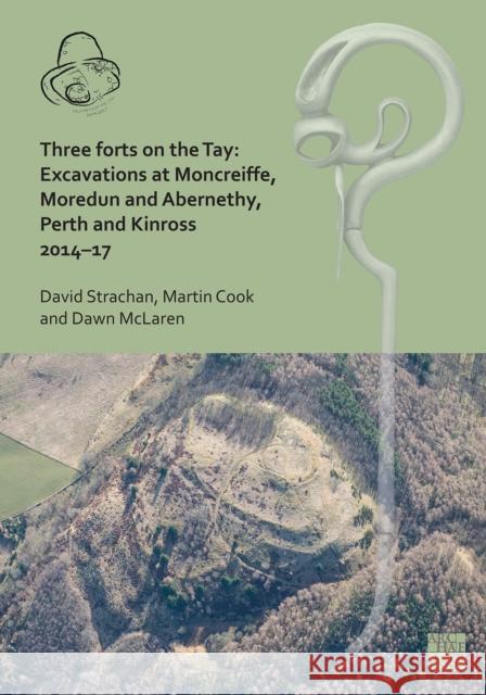 Three Forts on the Tay: Excavations at Moncreiffe, Moredun and Abernethy, Perth and Kinross 2014-17 David Strachan Martin Cook Dawn McLaren 9781803276588 Archaeopress Publishing - książka
