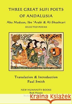 Three Great Sufi Poets of Andalusia: Abu Madyan, Ibn ?Arabi & Al-Shushtari - Selected Poems Madyan, Abu 9781986955614 Createspace Independent Publishing Platform - książka