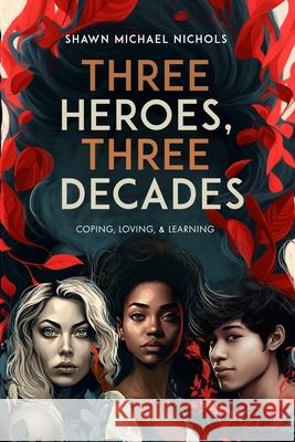 Three Heroes, Three Decades: Coping, Loving, & Learning Shawn Michael Nichols 9780999412848 Within Conflict - książka