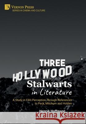 Three Hollywood Stalwarts in Literature: A Study in Film Perception Through References to Peck, Mitchum and Holden Henryk Hoffmann   9781648892882 Vernon Press - książka