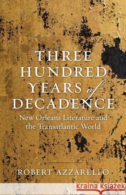 Three Hundred Years of Decadence: New Orleans Literature and the Transatlantic World Robert Azzarello 9780807170458 Louisiana State University Press - książka