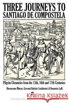 Three Journeys to Santiago de Compostela: Pilgrim Chronicles from the 15th, 16th and 17th Centuries Jeffery Barrera 9781544616049 Createspace Independent Publishing Platform - książka