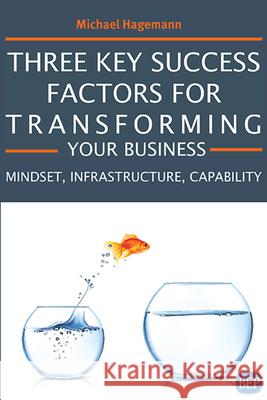 Three Key Success Factors for Transforming Your Business: Mindset, Infrastructure, Capability Michael Hagemann 9781951527327 Business Expert Press - książka