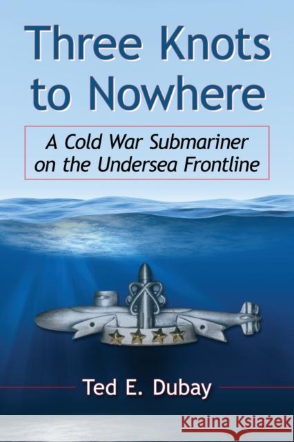 Three Knots to Nowhere: A Cold War Submariner on the Undersea Frontline Ted E. DuBay 9780786478743 McFarland & Company - książka