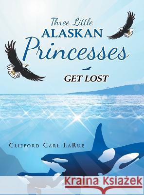 Three Little Alaskan Princesses: Get Lost Clifford Carl Larue 9781489741905 Liferich - książka