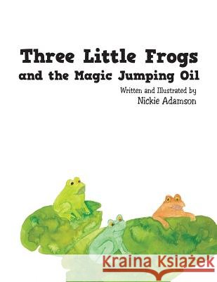Three Little Frogs and the Magic Jumping Oil Nickie Adamson 9781504956765 Authorhouse - książka