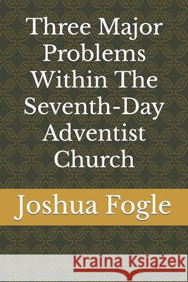 Three Major Problems Within The Seventh-Day Adventist Church Joshua a Fogle 9798775246082 Independently Published - książka