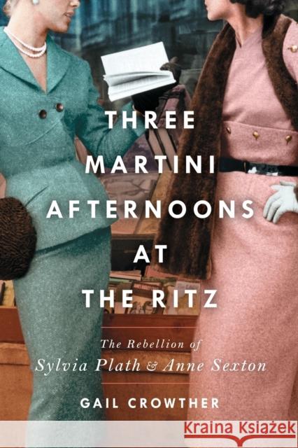 Three-Martini Afternoons at the Ritz: The Rebellion of Sylvia Plath & Anne Sexton Gail Crowther 9781982138424 Simon & Schuster - książka