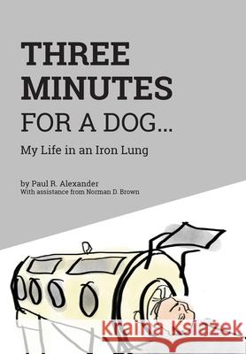 Three Minutes for a Dog: My Life in an Iron Lung Paul R. Alexander Apn Rn Norma 9781525525315 FriesenPress - książka