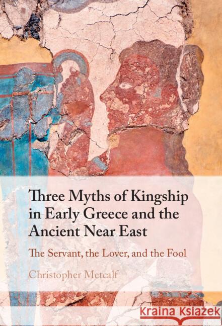 Three Myths of Kingship in Early Greece and the Ancient Near East: The Servant, the Lover, and the Fool Christopher (University of Oxford) Metcalf 9781009481496 Cambridge University Press - książka