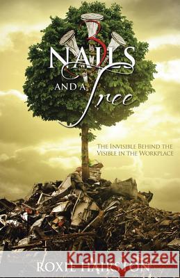 Three Nails and a Tree: The Invisible Behind the Visible in the Workplace Hairston, Roxie 9781491721971 iUniverse.com - książka