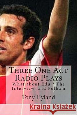 Three One Act Radio Plays: What about Edu ? The Interview, and Fulham Hyland, Tony 9781515016489 Createspace - książka