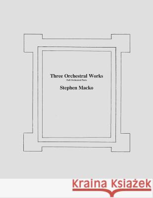 Three Orchestral Woks: Full Orchestral Parts MR Stephen John Macko 9781481834292 Createspace - książka