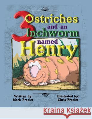Three Ostriches and an Inchworm Named Henry: Three Ostriches and an Inchworm Named Henry MR Mark Franklin Frazier MR Christopher Allen Frazier 9781482609677 Createspace - książka