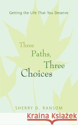 Three Paths, Three Choices: Getting the Life that You Deserve Ransom, Sherry D. 9780595385379 iUniverse - książka