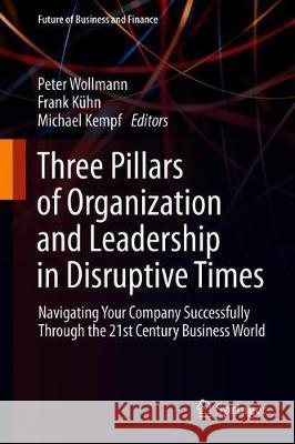 Three Pillars of Organization and Leadership in Disruptive Times: Navigating Your Company Successfully Through the 21st Century Business World Wollmann, Peter 9783030232269 Springer - książka