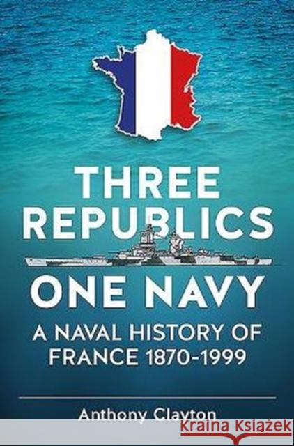 Three Republics One Navy: A Naval History of France 1870-1999 Anthony Clayton 9781911096740 Helion & Company Limited - książka