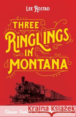 Three Ringlings in Montana: Circus Trains to Cattle Ranches Lee Rostad 9781606390788 Riverbend Publishing - książka