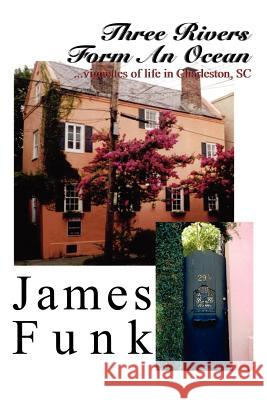 Three Rivers Form an Ocean: Vignettes of Life in Charleston, SC Funk, James 9781414018584 Authorhouse - książka