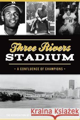 Three Rivers Stadium: A Confluence of Champions The Association of Gentleman Pittsburgh 9781467145367 History Press - książka