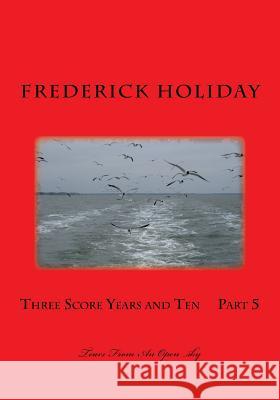 Three Score Years and Ten Part 5: Tears From An Open sky Holiday, Frederick 9781500868277 Createspace - książka