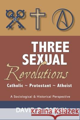 Three Sexual Revolutions: Catholic, Protestant, Atheist David R Carlin 9781943901210 Lectio Publishing LLC - książka