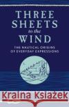 Three Sheets to the Wind: The Nautical Origins of Everyday Expressions Barrett, Cynthia 9781493042272 Lyons Press