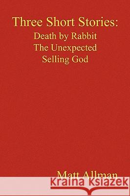 Three Short Stories: Death by Rabbit the Unexpected Selling God Allman, Matt 9781450043830 Xlibris Corporation - książka