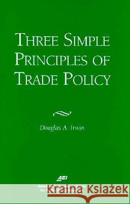 Three Simple Principals of Trade Policy Douglas A. Irwin 9780844770796 American Enterprise Institute Press - książka