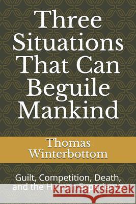 Three Situations That Can Beguile Mankind: Guilt, Competition, Death, and the Human Experience Thomas Winterbottom 9781079831276 Independently Published - książka