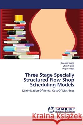 Three Stage Specially Structured Flow Shop Scheduling Models Gupta, Deepak 9783659560552 LAP Lambert Academic Publishing - książka