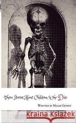 Three Stories About Children Who Die Genest, Micah 9781775372127 Mortar and Pestle Publishing - książka