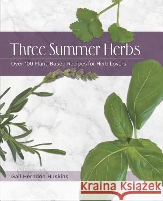 Three Summer Herbs: Over 100 Plant-Based Recipes for Herb Lovers Gail Herndo 9781732708143 R. R. Bowker - książka