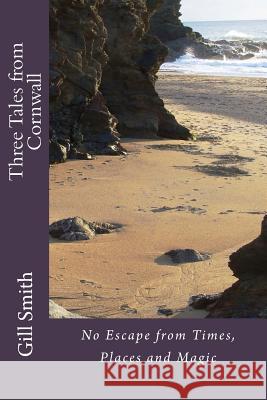 Three Tales from Cornwall: No Escape from Times, Places and Magic Gill Smith 9781497300354 Createspace - książka