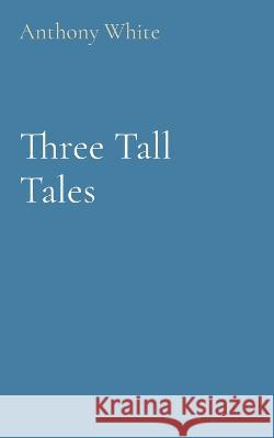 Three Tall Tales Anthony White   9781739881733 Mislove Publishing - książka