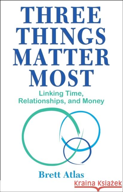Three Things Matter Most: Linking Time, Relationships, and Money Atlas, Brett 9781950091546 Addicus Books - książka