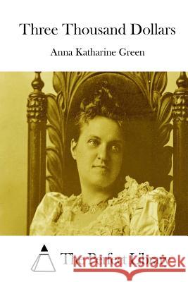 Three Thousand Dollars Anna Katharine Green The Perfect Library 9781511753531 Createspace - książka