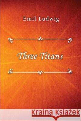 Three Titans Emil Ludwig Ethel Colbur 9781716619045 Lulu.com - książka