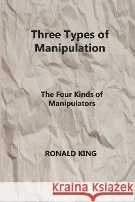 Three Types of Manipulation: The Four Kinds of Manipulators Ronald King 9781804346075 Ronald King - książka