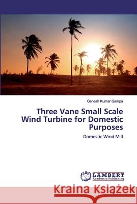 Three Vane Small Scale Wind Turbine for Domestic Purposes Gampa, Ganesh Kumar 9786200319319 LAP Lambert Academic Publishing - książka