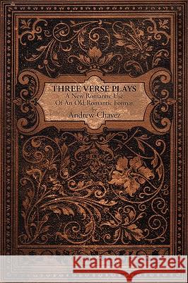 Three Verse Plays: A New Romantic Use of an Old Romantic Format Chavez, Andrew 9781434376220 Authorhouse - książka