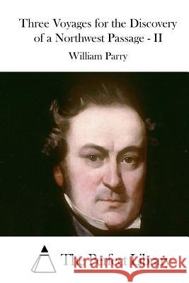 Three Voyages for the Discovery of a Northwest Passage - II William Parry The Perfect Library 9781512299816 Createspace - książka