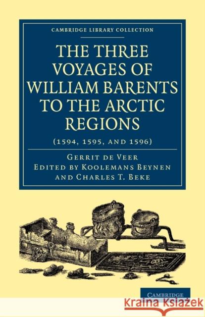 Three Voyages of William Barents to the Arctic Regions (1594, 1595, and 1596) Gerrit de Veer Veer Gerri Koolemans Beynen 9781108011464 Cambridge University Press - książka