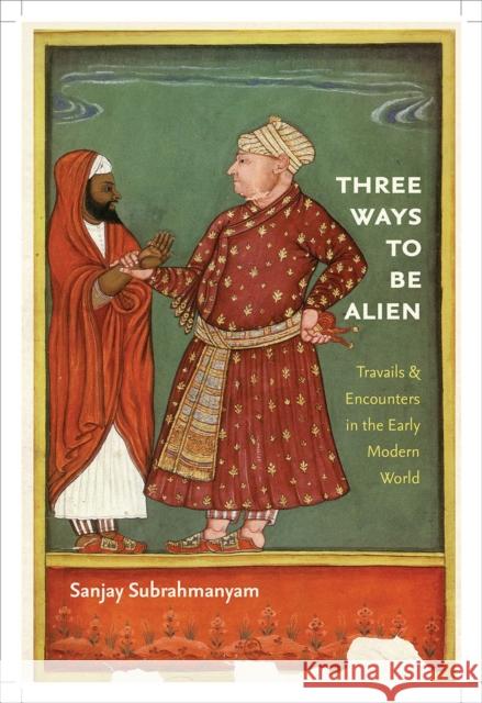 Three Ways to Be Alien: Travails & Encounters in the Early Modern World Sanjay Subrahmanyam 9781584659921 Brandeis University Press - książka