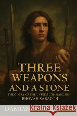 Three Weapons and a Stone: The Glory of the Unseen Commander-JEHOVAH SABAOTH Damiano Centola 9781834300023 Explora Books - książka